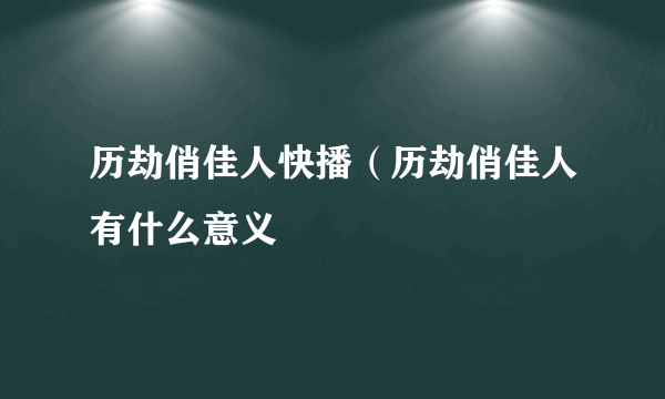 历劫俏佳人快播（历劫俏佳人有什么意义