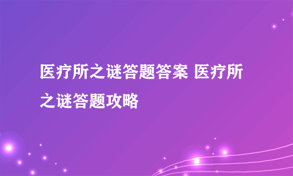 医疗所之谜答题答案 医疗所之谜答题攻略