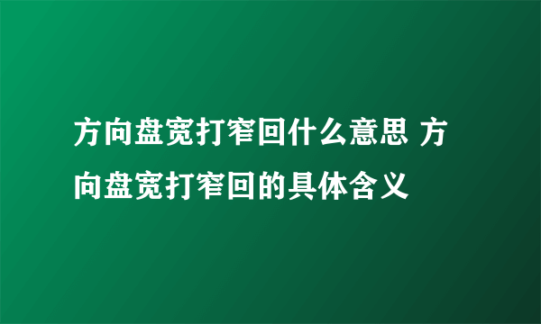 方向盘宽打窄回什么意思 方向盘宽打窄回的具体含义