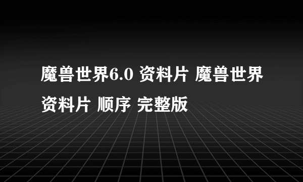 魔兽世界6.0 资料片 魔兽世界资料片 顺序 完整版