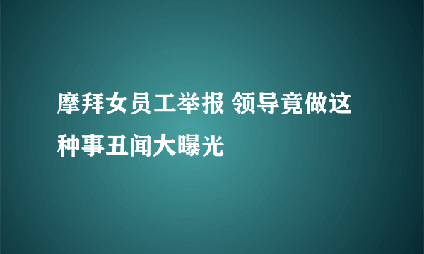 摩拜女员工举报 领导竟做这种事丑闻大曝光