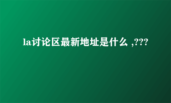 la讨论区最新地址是什么 ,???