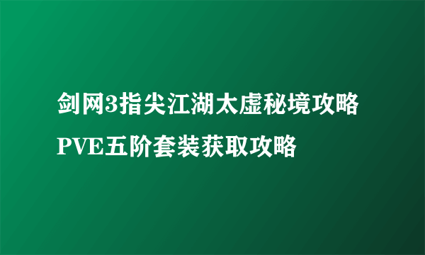 剑网3指尖江湖太虚秘境攻略 PVE五阶套装获取攻略