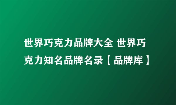 世界巧克力品牌大全 世界巧克力知名品牌名录【品牌库】