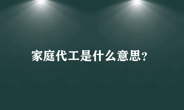 家庭代工是什么意思？