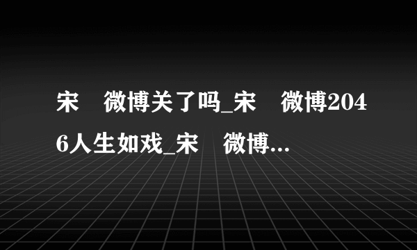 宋喆微博关了吗_宋喆微博2046人生如戏_宋喆微博叫什么|改名了吗-飞外