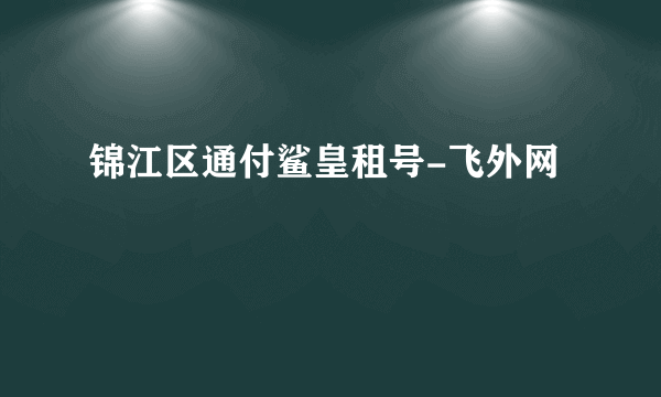 锦江区通付鲨皇租号-飞外网