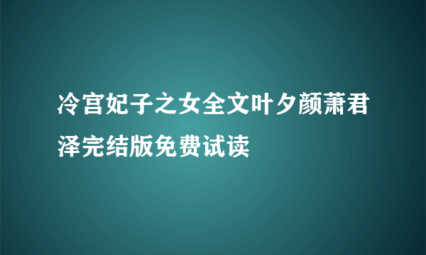 冷宫妃子之女全文叶夕颜萧君泽完结版免费试读