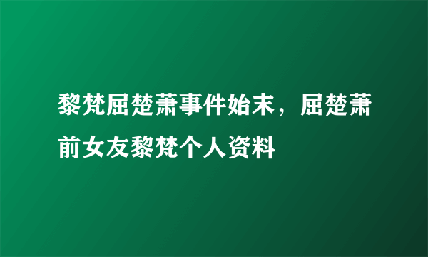 黎梵屈楚萧事件始末，屈楚萧前女友黎梵个人资料