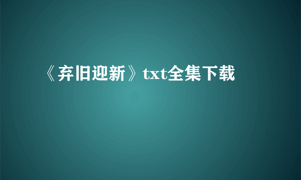 《弃旧迎新》txt全集下载