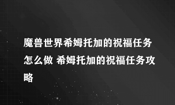 魔兽世界希姆托加的祝福任务怎么做 希姆托加的祝福任务攻略