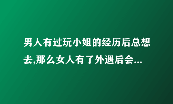 男人有过玩小姐的经历后总想去,那么女人有了外遇后会不会也上瘾呢?