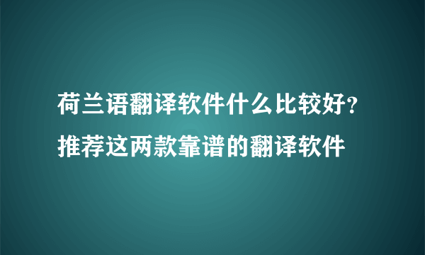 荷兰语翻译软件什么比较好？推荐这两款靠谱的翻译软件