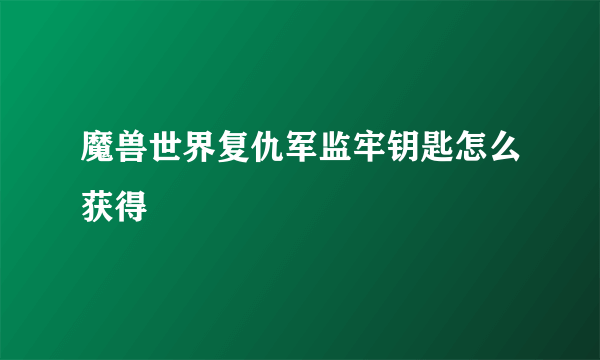 魔兽世界复仇军监牢钥匙怎么获得