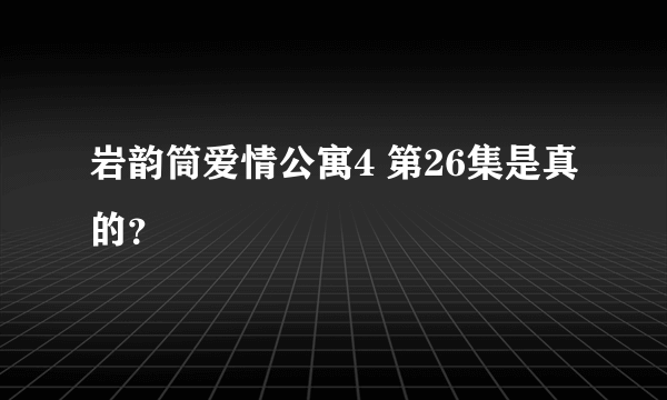 岩韵筒爱情公寓4 第26集是真的？