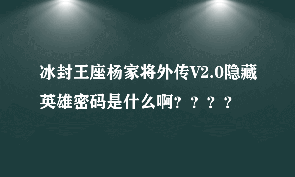 冰封王座杨家将外传V2.0隐藏英雄密码是什么啊？？？？