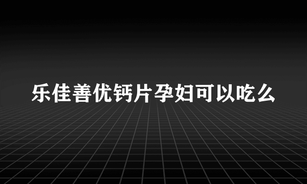 乐佳善优钙片孕妇可以吃么