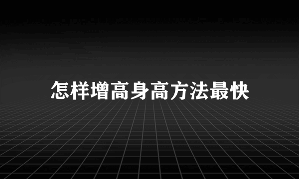 怎样增高身高方法最快