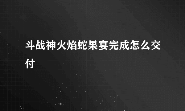 斗战神火焰蛇果宴完成怎么交付