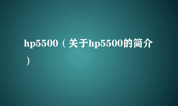 hp5500（关于hp5500的简介）