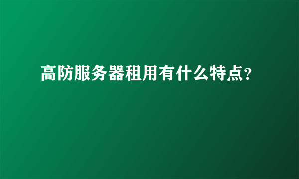 高防服务器租用有什么特点？