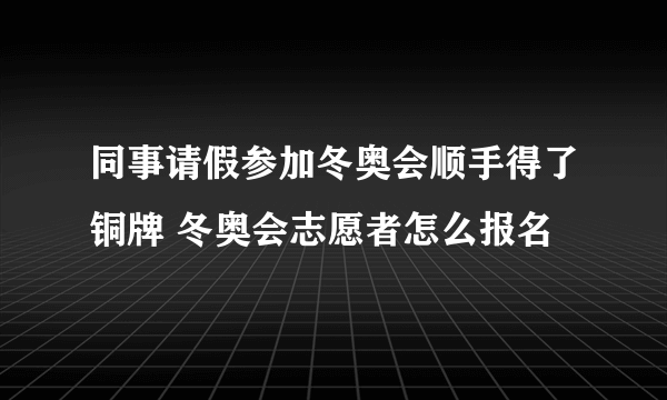 同事请假参加冬奥会顺手得了铜牌 冬奥会志愿者怎么报名