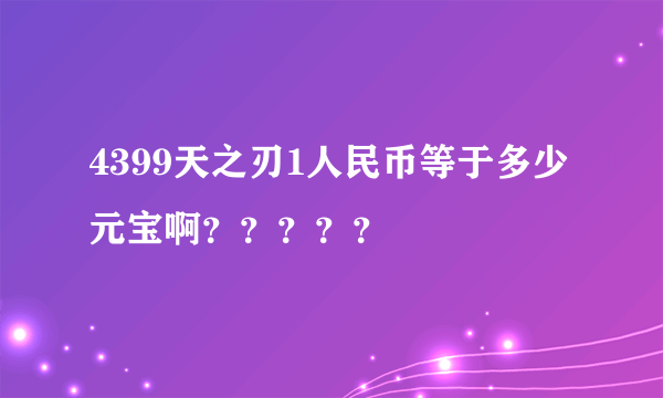 4399天之刃1人民币等于多少元宝啊？？？？？