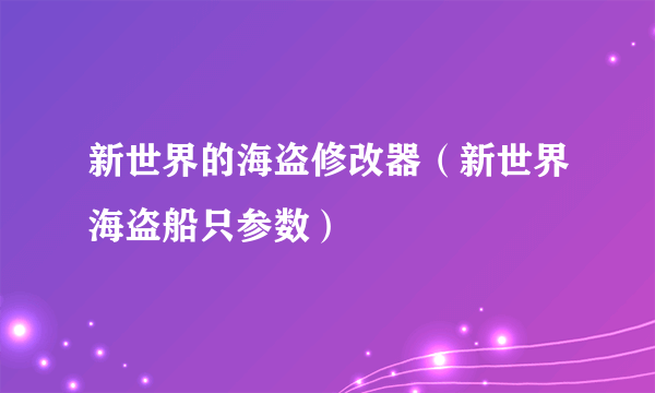 新世界的海盗修改器（新世界海盗船只参数）