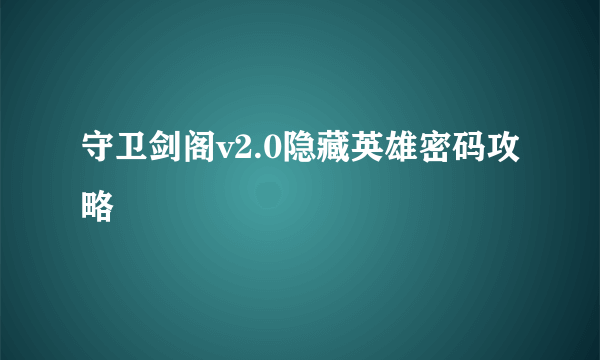 守卫剑阁v2.0隐藏英雄密码攻略