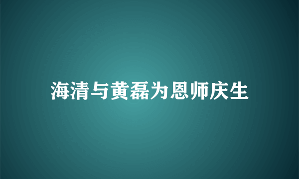 海清与黄磊为恩师庆生