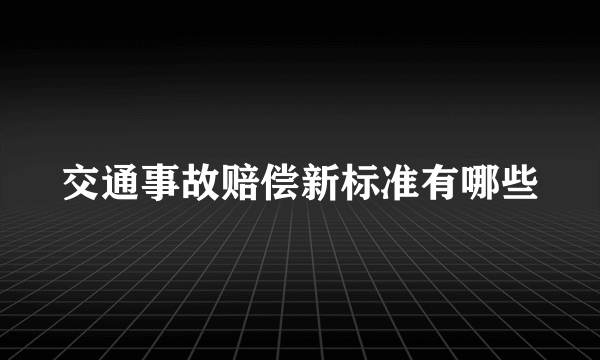 交通事故赔偿新标准有哪些