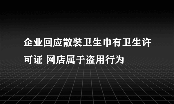 企业回应散装卫生巾有卫生许可证 网店属于盗用行为