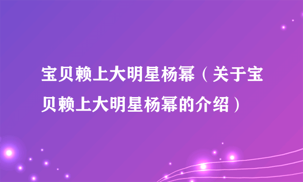 宝贝赖上大明星杨幂（关于宝贝赖上大明星杨幂的介绍）