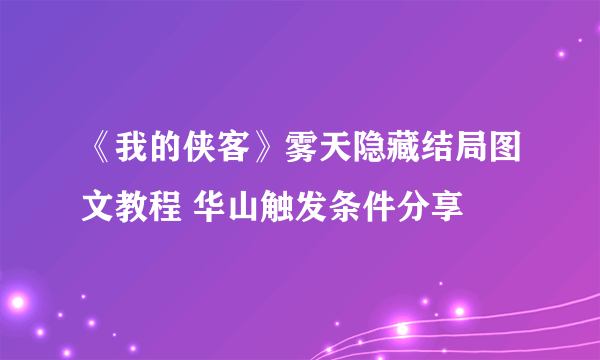 《我的侠客》雾天隐藏结局图文教程 华山触发条件分享