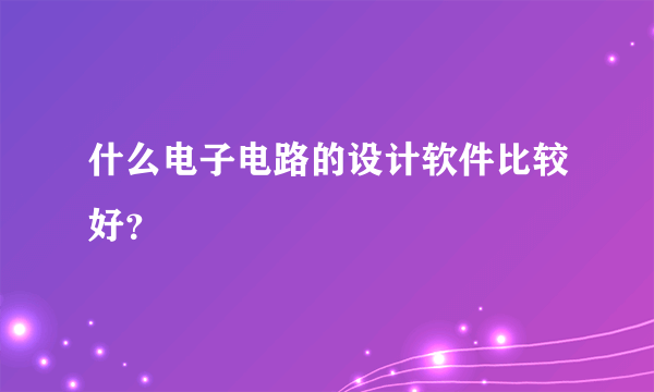 什么电子电路的设计软件比较好？