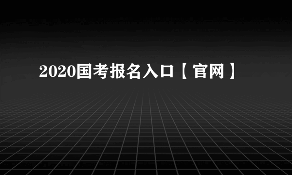 2020国考报名入口【官网】