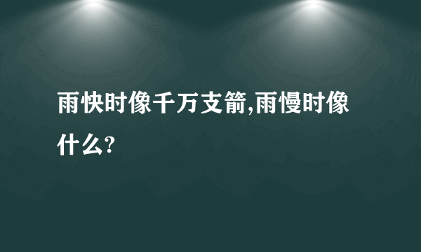 雨快时像千万支箭,雨慢时像什么?