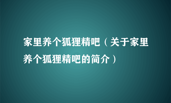 家里养个狐狸精吧（关于家里养个狐狸精吧的简介）