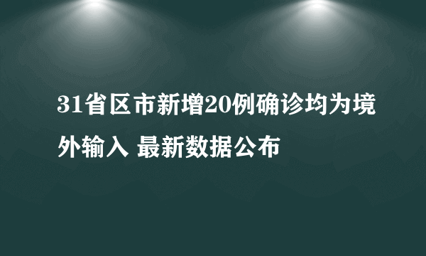 31省区市新增20例确诊均为境外输入 最新数据公布