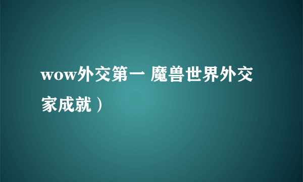 wow外交第一 魔兽世界外交家成就）