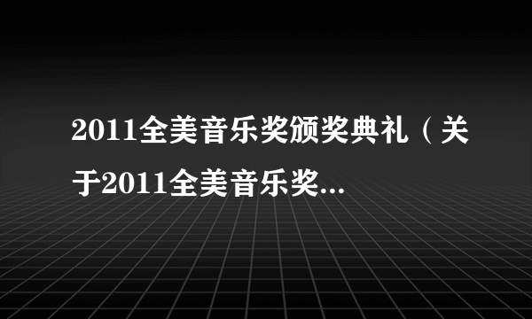 2011全美音乐奖颁奖典礼（关于2011全美音乐奖颁奖典礼的简介）