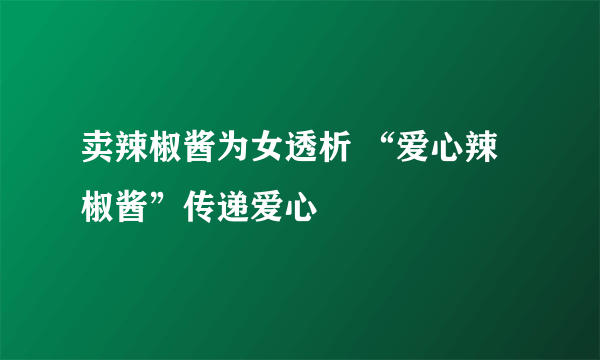 卖辣椒酱为女透析 “爱心辣椒酱”传递爱心