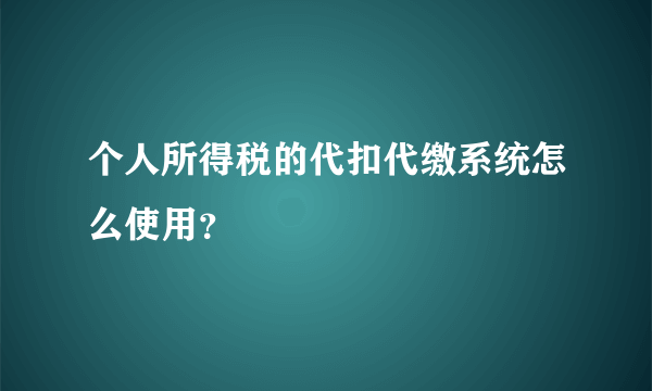 个人所得税的代扣代缴系统怎么使用？