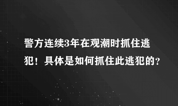 警方连续3年在观潮时抓住逃犯！具体是如何抓住此逃犯的？