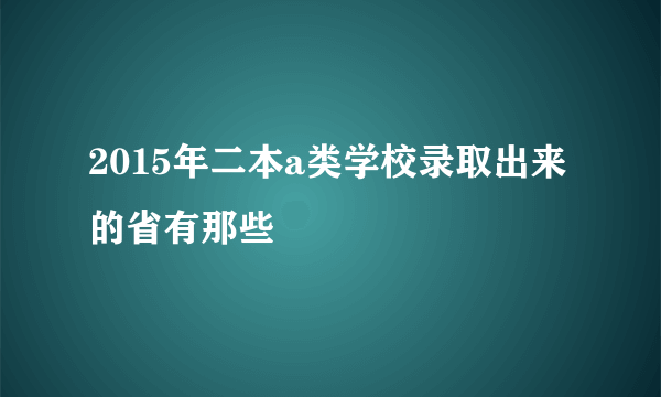 2015年二本a类学校录取出来的省有那些