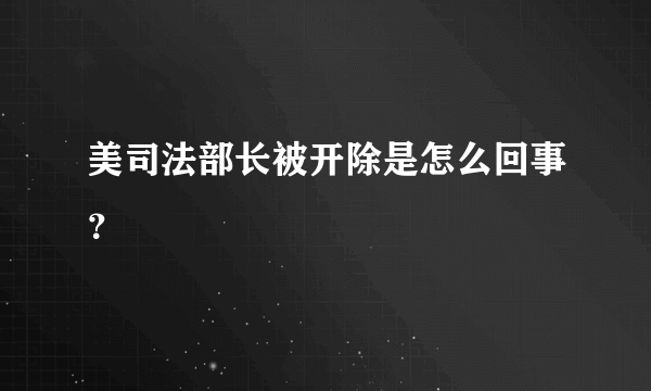 美司法部长被开除是怎么回事？