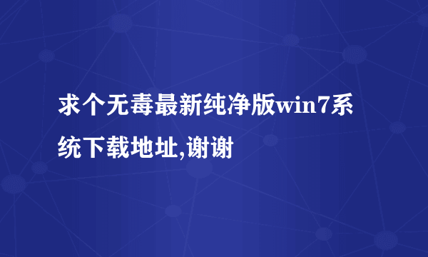 求个无毒最新纯净版win7系统下载地址,谢谢