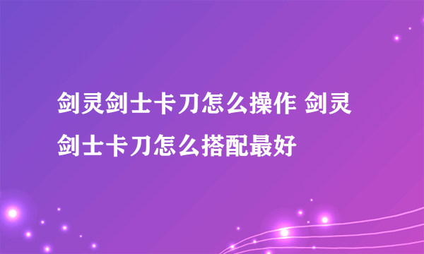 剑灵剑士卡刀怎么操作 剑灵剑士卡刀怎么搭配最好