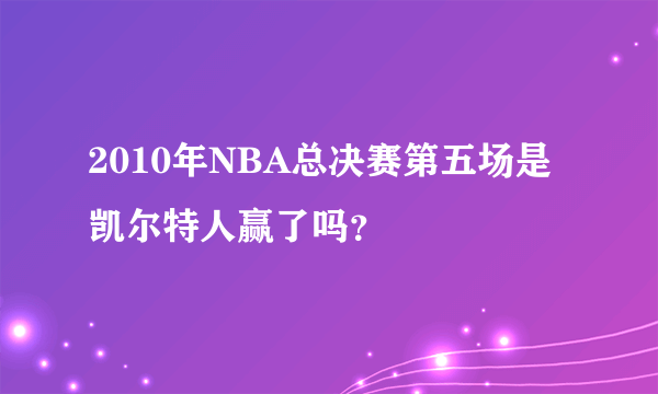 2010年NBA总决赛第五场是凯尔特人赢了吗？