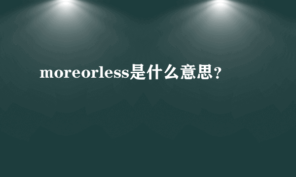 moreorless是什么意思？